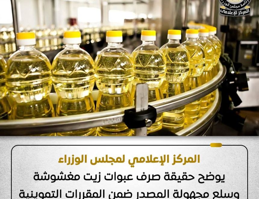 المركز الإعلامي لمجلس الوزراء يوضح حقيقة صرف عبوات زيت مغشوشة وسلع مجهولة المصدر ضمن المقررات التموينية