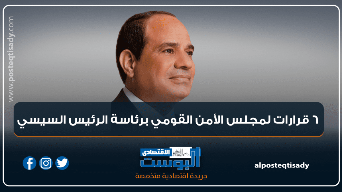 6 قرارات لمجلس الأمن القومي برئاسة الرئيس السيسي