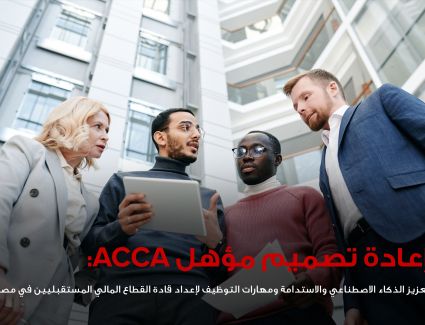 جمعية المحاسبين المعتمدين ACCA تعيد تصميم مؤهلها المهني لتعزيز مهارات الذكاء الاصطناعي والاستدامة في مصر